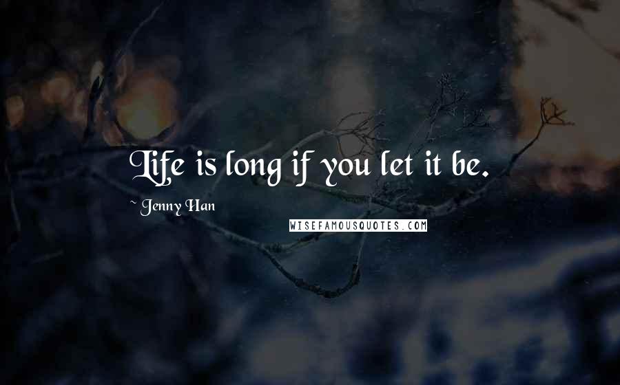 Jenny Han Quotes: Life is long if you let it be.