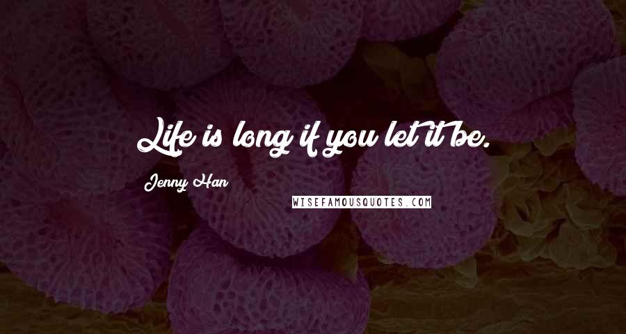 Jenny Han Quotes: Life is long if you let it be.