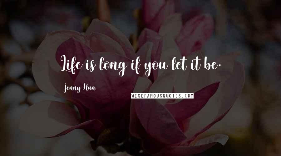 Jenny Han Quotes: Life is long if you let it be.