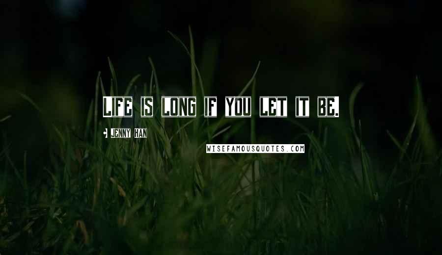 Jenny Han Quotes: Life is long if you let it be.