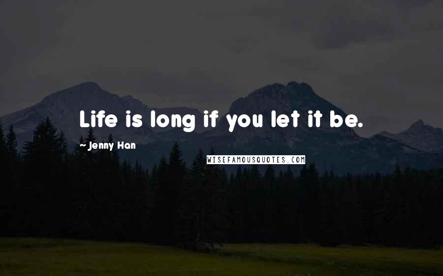 Jenny Han Quotes: Life is long if you let it be.
