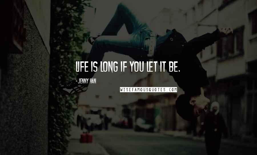 Jenny Han Quotes: Life is long if you let it be.