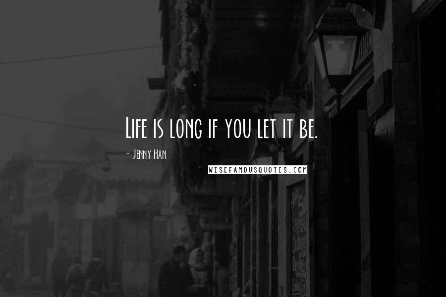 Jenny Han Quotes: Life is long if you let it be.