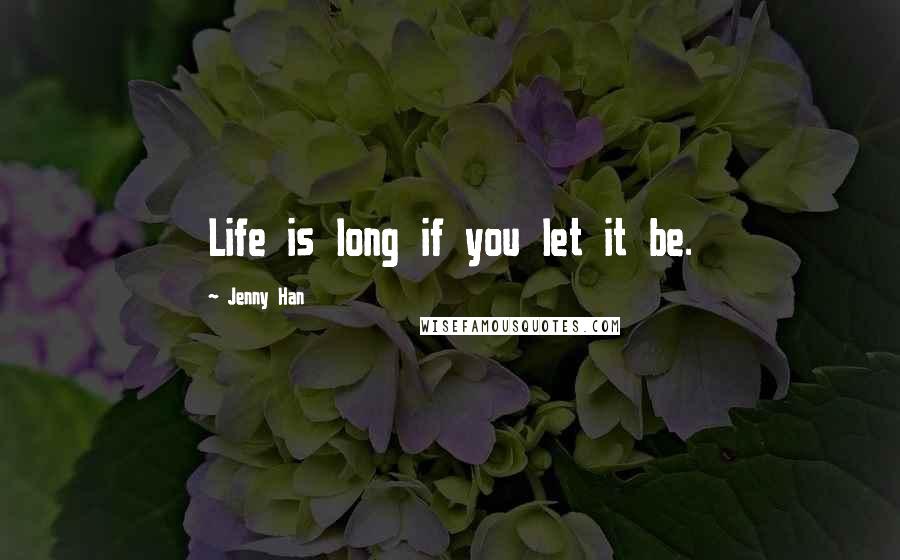 Jenny Han Quotes: Life is long if you let it be.
