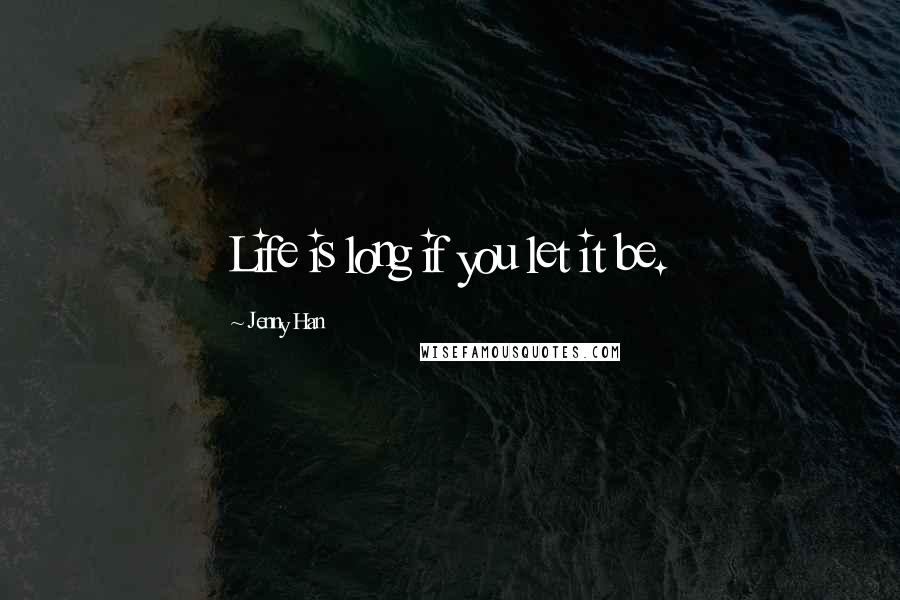 Jenny Han Quotes: Life is long if you let it be.
