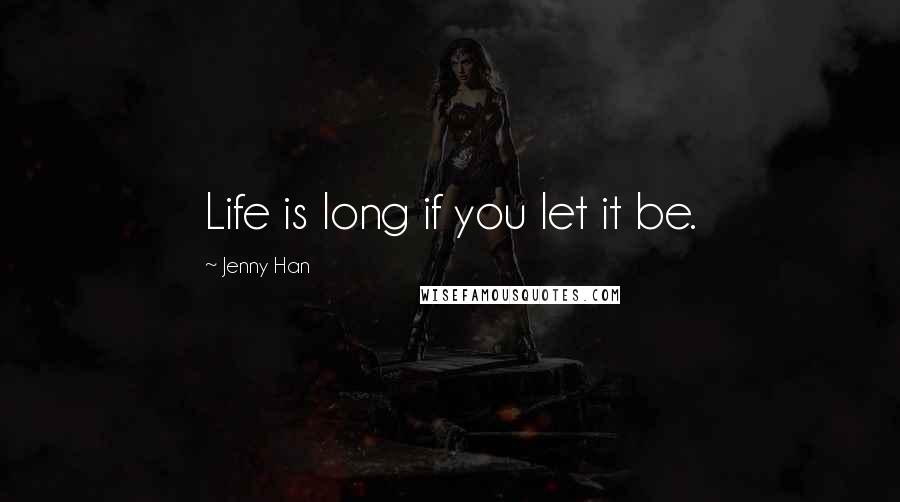 Jenny Han Quotes: Life is long if you let it be.