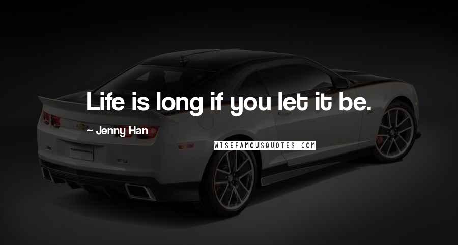 Jenny Han Quotes: Life is long if you let it be.