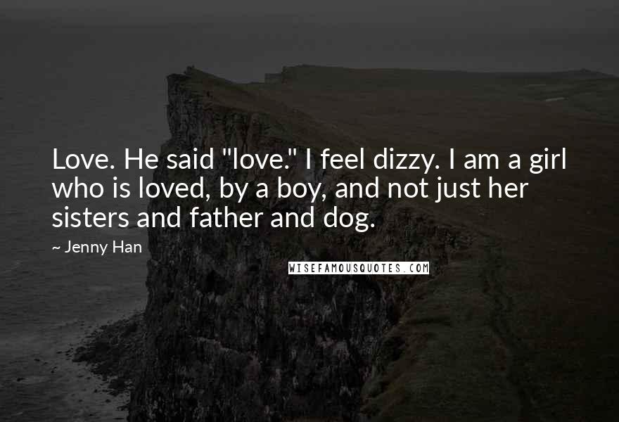 Jenny Han Quotes: Love. He said "love." I feel dizzy. I am a girl who is loved, by a boy, and not just her sisters and father and dog.