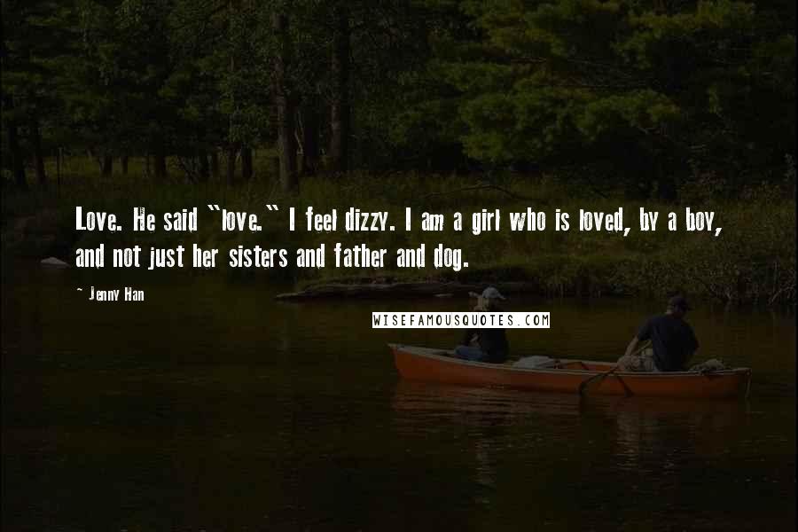 Jenny Han Quotes: Love. He said "love." I feel dizzy. I am a girl who is loved, by a boy, and not just her sisters and father and dog.