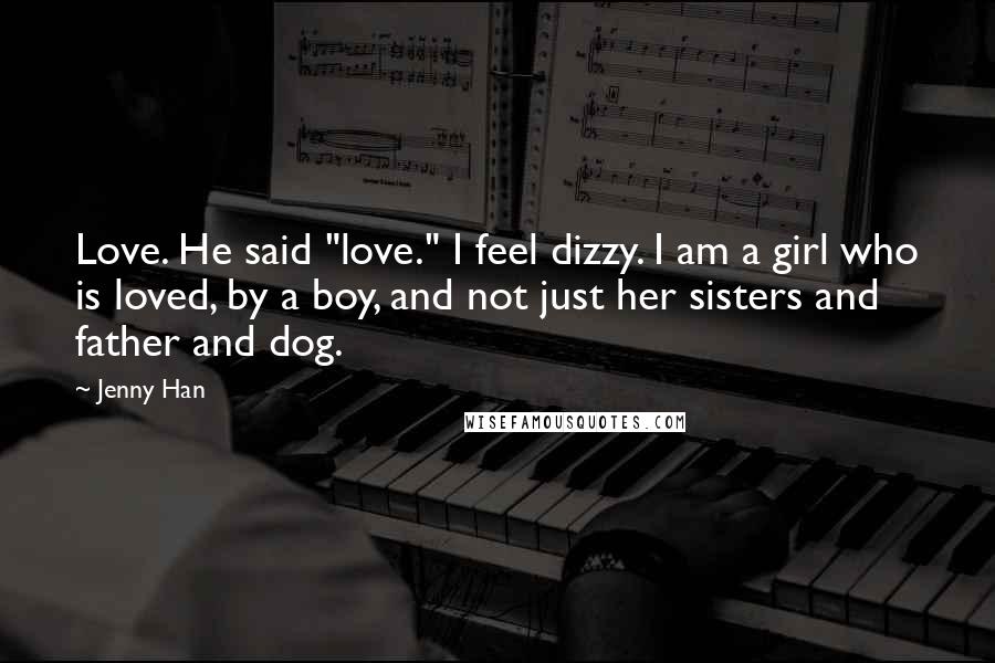 Jenny Han Quotes: Love. He said "love." I feel dizzy. I am a girl who is loved, by a boy, and not just her sisters and father and dog.