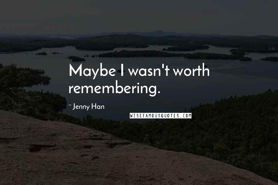 Jenny Han Quotes: Maybe I wasn't worth remembering.