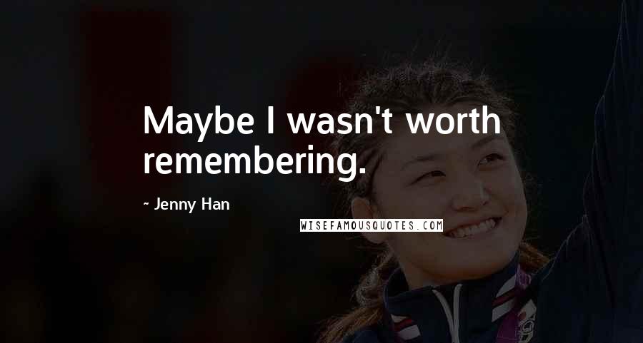 Jenny Han Quotes: Maybe I wasn't worth remembering.