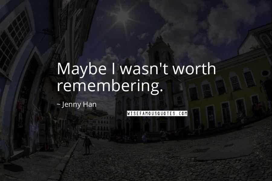 Jenny Han Quotes: Maybe I wasn't worth remembering.