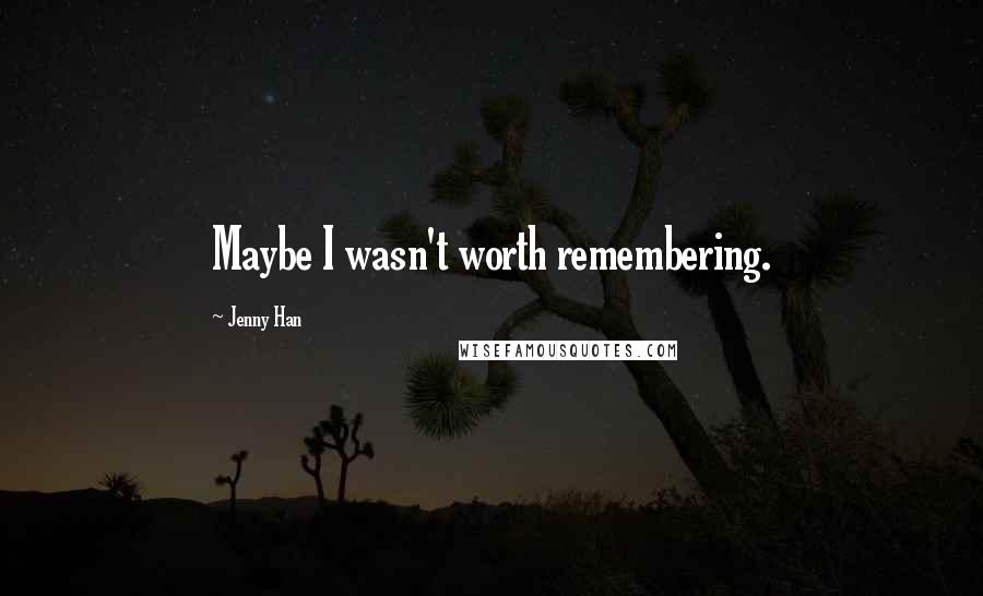 Jenny Han Quotes: Maybe I wasn't worth remembering.