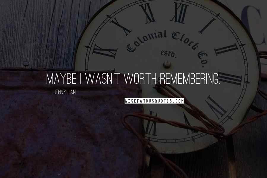 Jenny Han Quotes: Maybe I wasn't worth remembering.