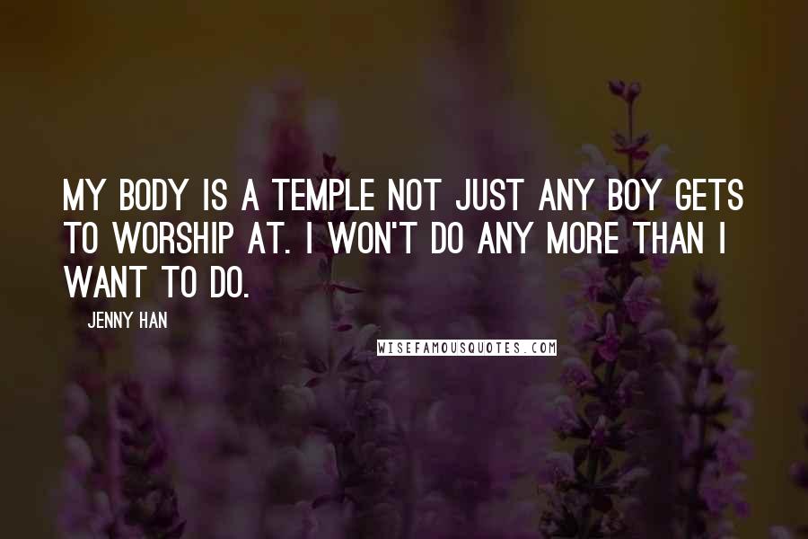 Jenny Han Quotes: My body is a temple not just any boy gets to worship at. I won't do any more than I want to do.