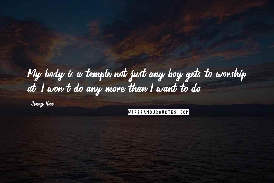 Jenny Han Quotes: My body is a temple not just any boy gets to worship at. I won't do any more than I want to do.