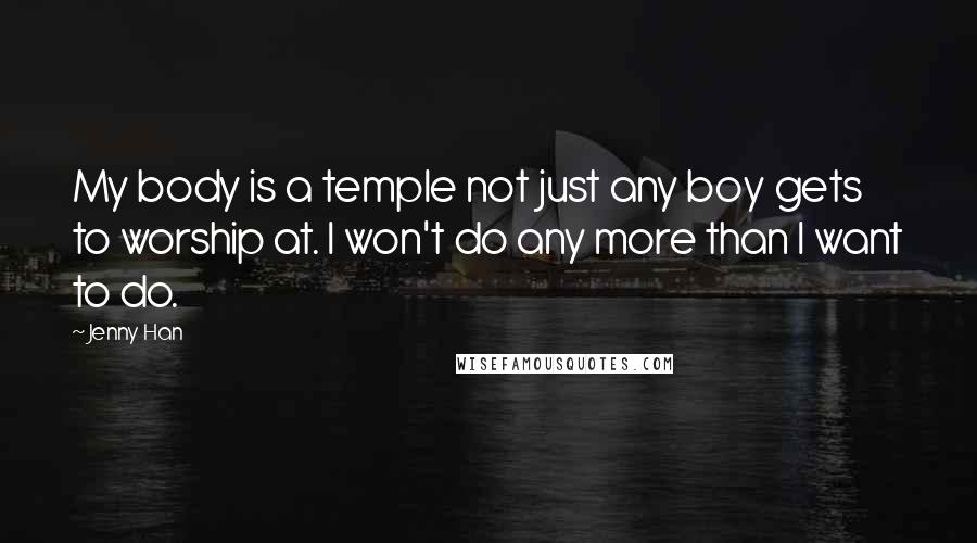 Jenny Han Quotes: My body is a temple not just any boy gets to worship at. I won't do any more than I want to do.