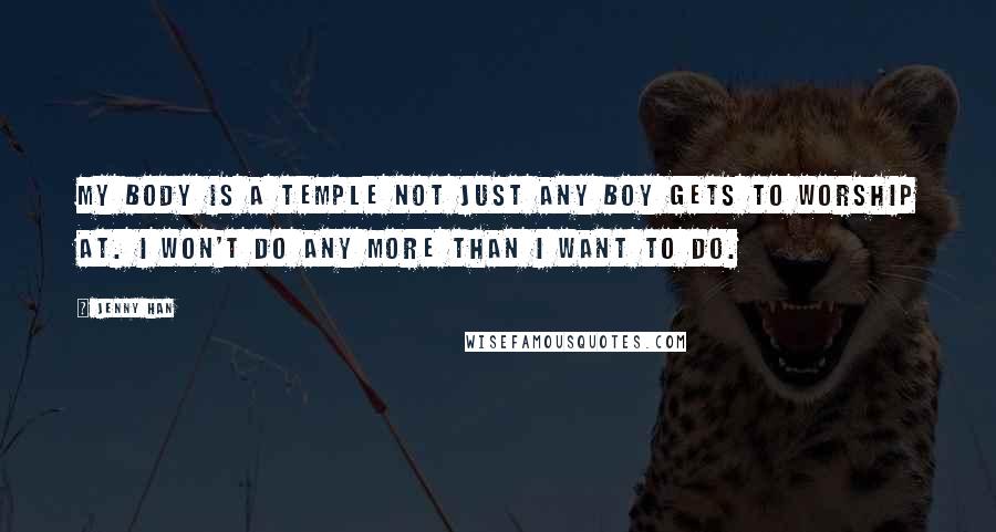 Jenny Han Quotes: My body is a temple not just any boy gets to worship at. I won't do any more than I want to do.