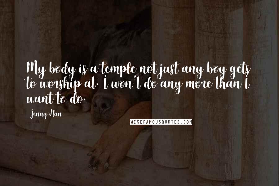 Jenny Han Quotes: My body is a temple not just any boy gets to worship at. I won't do any more than I want to do.