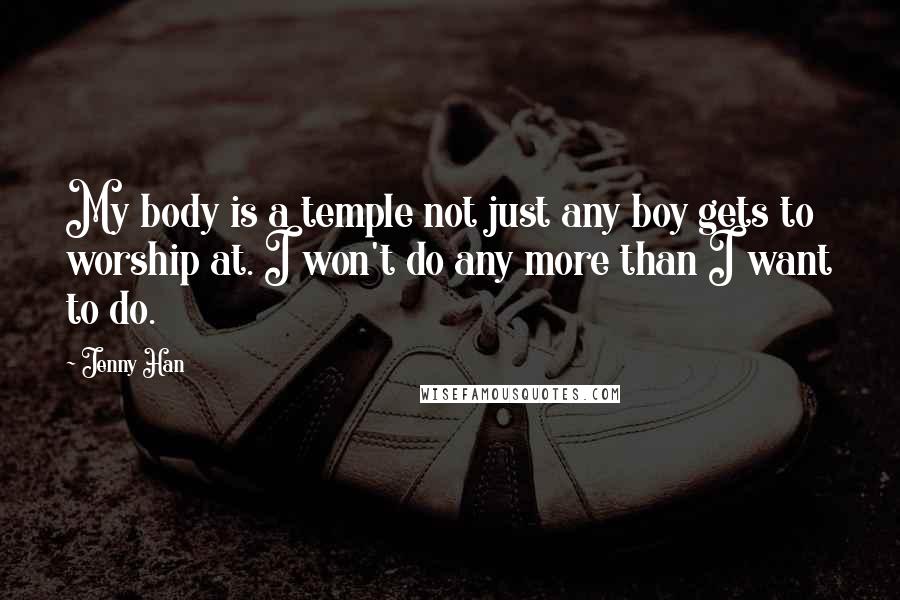 Jenny Han Quotes: My body is a temple not just any boy gets to worship at. I won't do any more than I want to do.