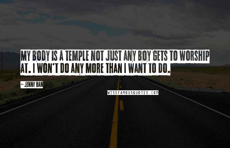 Jenny Han Quotes: My body is a temple not just any boy gets to worship at. I won't do any more than I want to do.