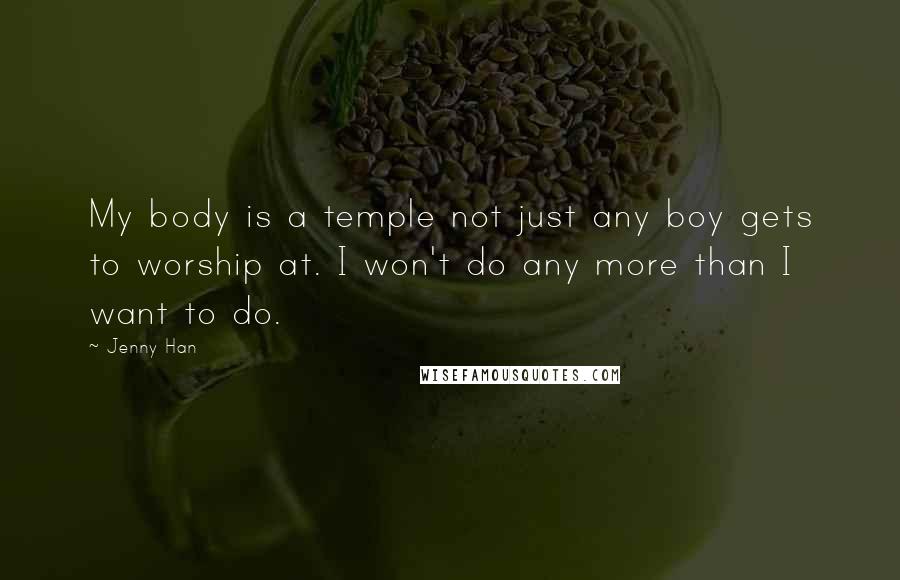 Jenny Han Quotes: My body is a temple not just any boy gets to worship at. I won't do any more than I want to do.