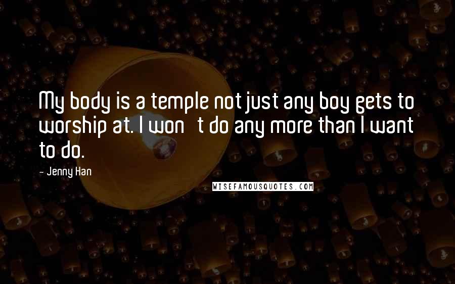 Jenny Han Quotes: My body is a temple not just any boy gets to worship at. I won't do any more than I want to do.