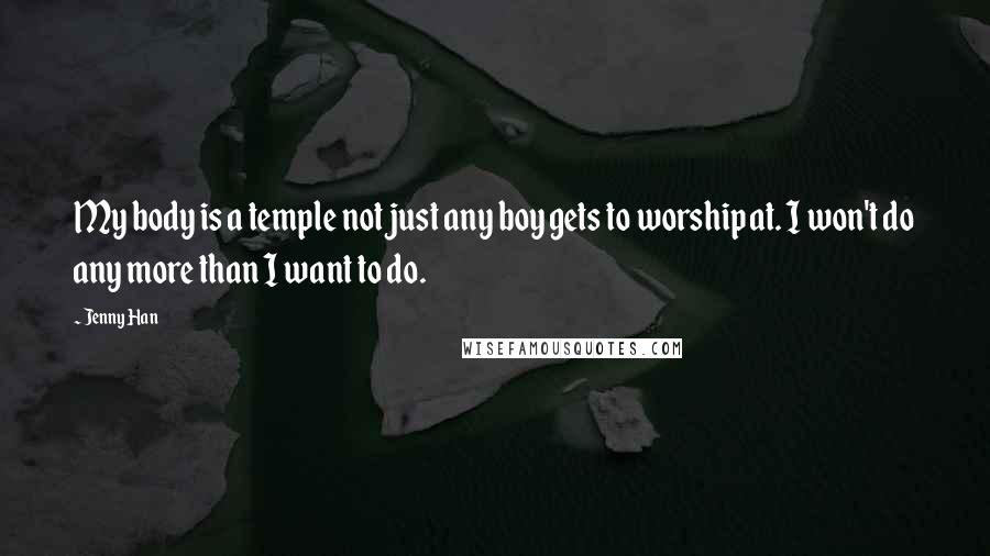 Jenny Han Quotes: My body is a temple not just any boy gets to worship at. I won't do any more than I want to do.