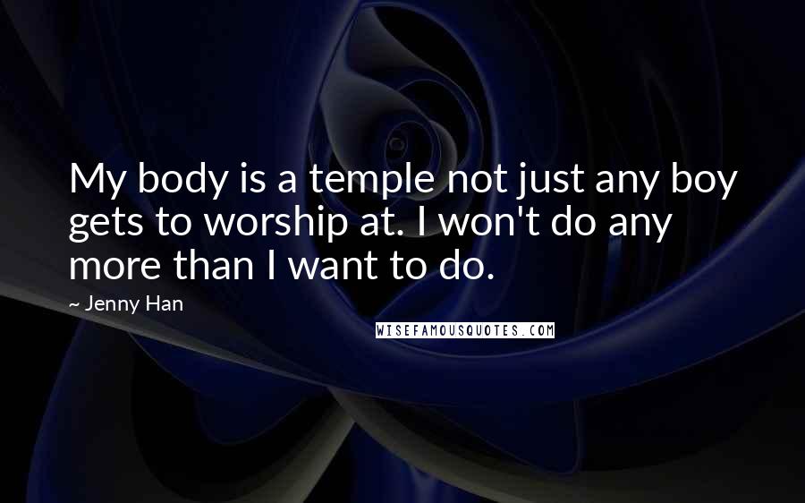 Jenny Han Quotes: My body is a temple not just any boy gets to worship at. I won't do any more than I want to do.