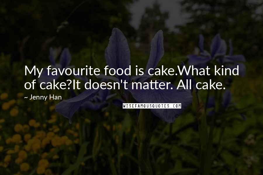 Jenny Han Quotes: My favourite food is cake.What kind of cake?It doesn't matter. All cake.