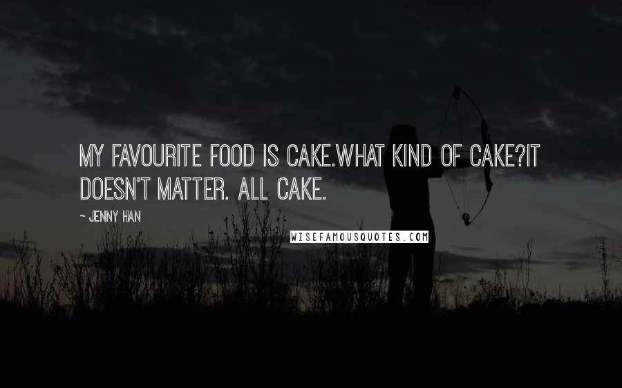 Jenny Han Quotes: My favourite food is cake.What kind of cake?It doesn't matter. All cake.