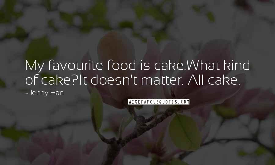 Jenny Han Quotes: My favourite food is cake.What kind of cake?It doesn't matter. All cake.