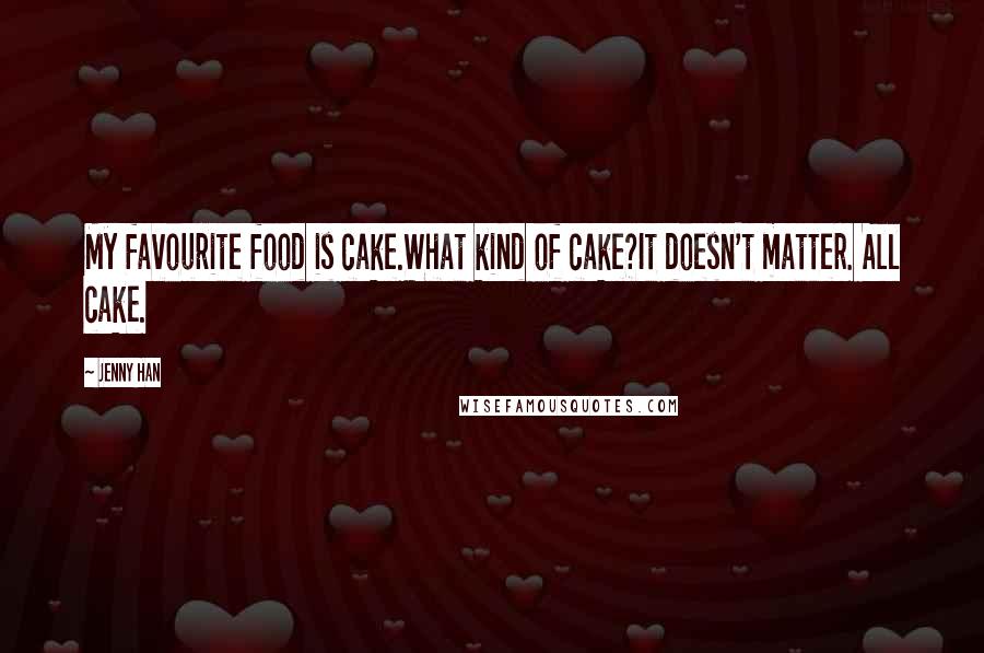 Jenny Han Quotes: My favourite food is cake.What kind of cake?It doesn't matter. All cake.