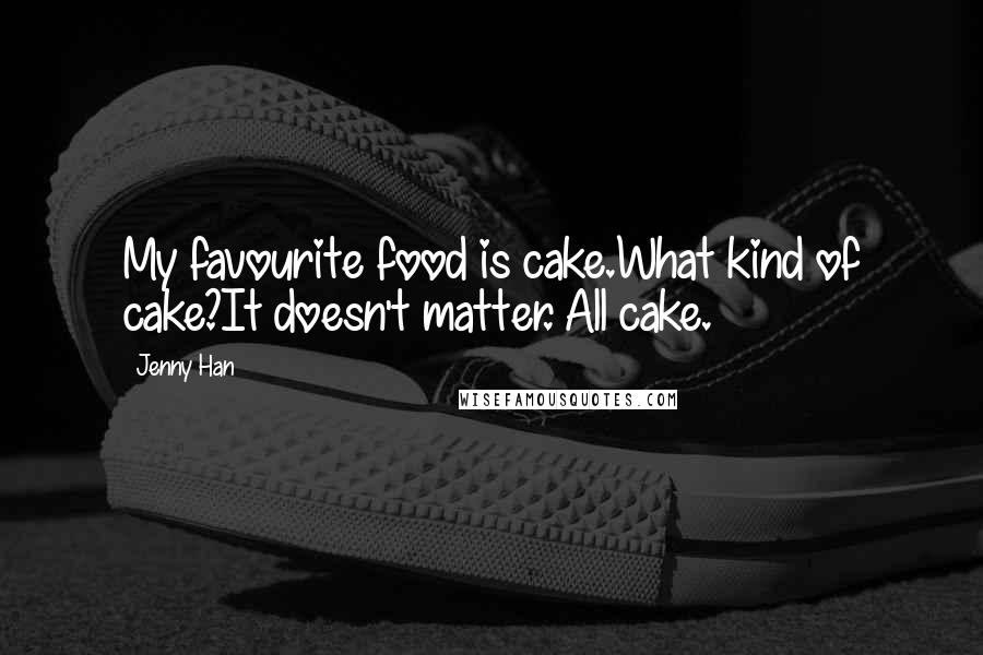 Jenny Han Quotes: My favourite food is cake.What kind of cake?It doesn't matter. All cake.