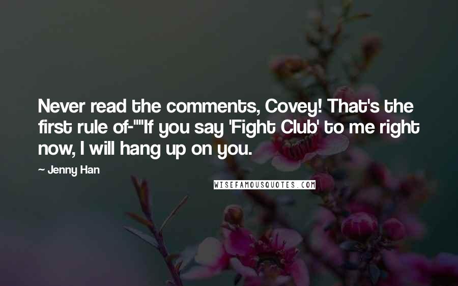 Jenny Han Quotes: Never read the comments, Covey! That's the first rule of-""If you say 'Fight Club' to me right now, I will hang up on you.