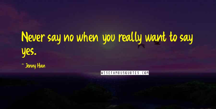 Jenny Han Quotes: Never say no when you really want to say yes.