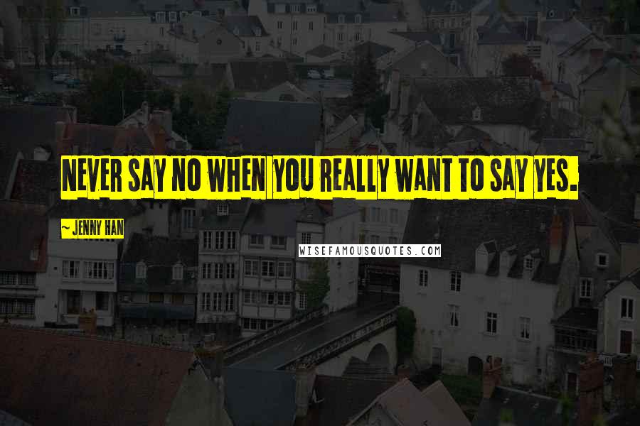 Jenny Han Quotes: Never say no when you really want to say yes.