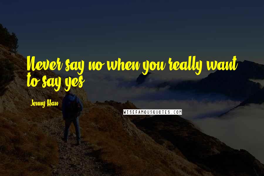 Jenny Han Quotes: Never say no when you really want to say yes.