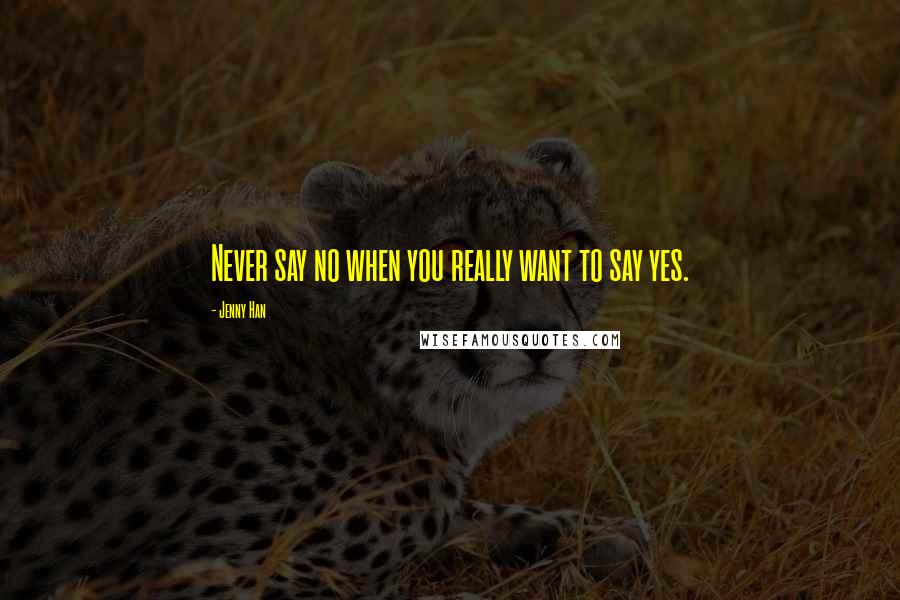 Jenny Han Quotes: Never say no when you really want to say yes.