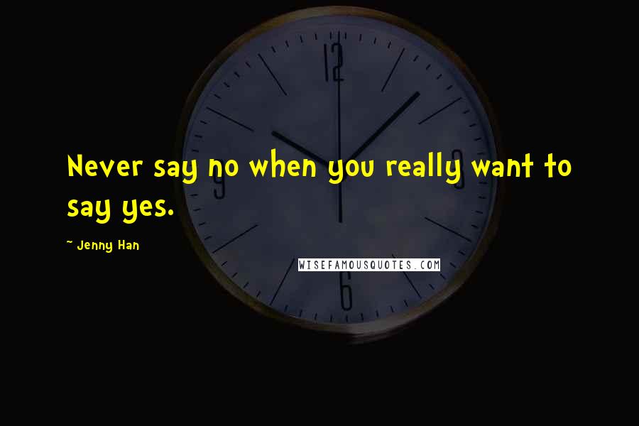 Jenny Han Quotes: Never say no when you really want to say yes.