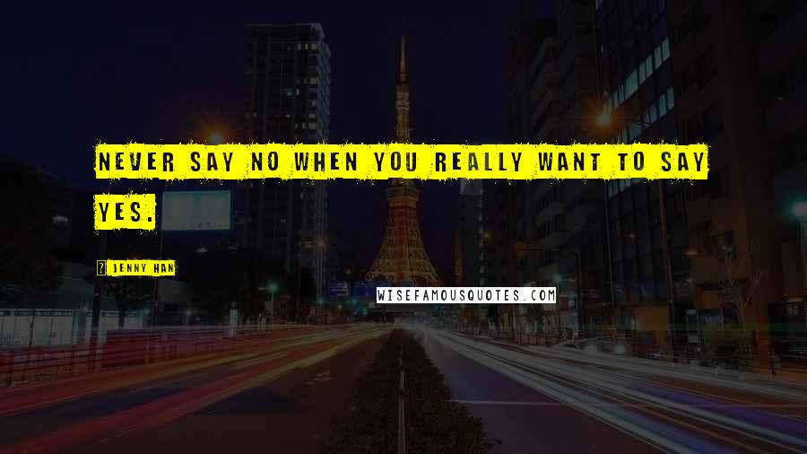 Jenny Han Quotes: Never say no when you really want to say yes.