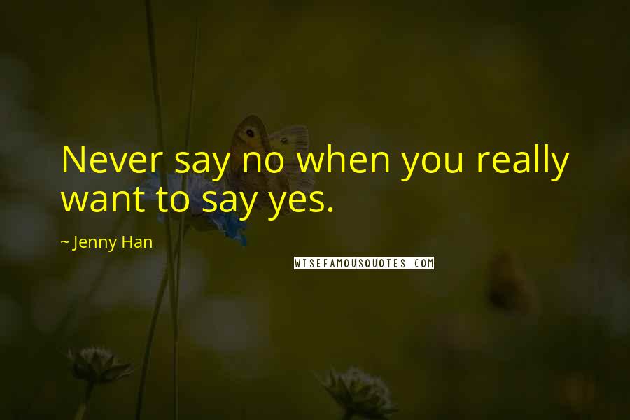 Jenny Han Quotes: Never say no when you really want to say yes.