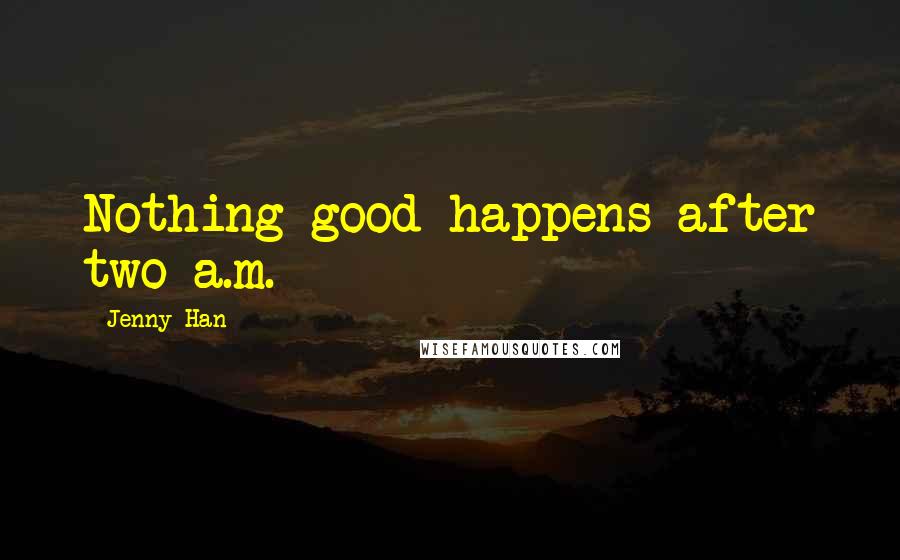 Jenny Han Quotes: Nothing good happens after two a.m.