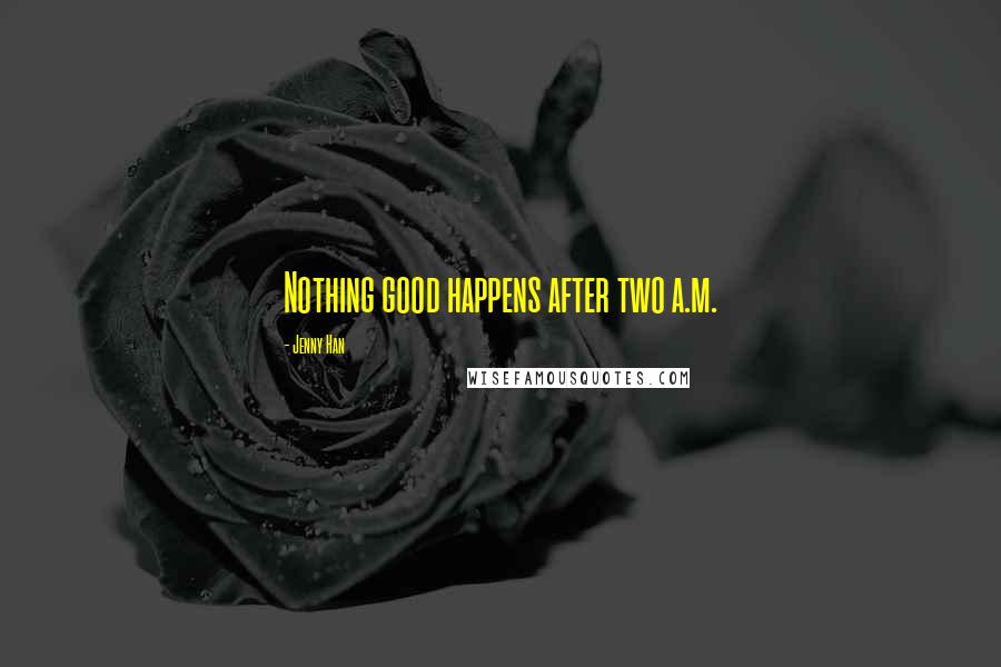 Jenny Han Quotes: Nothing good happens after two a.m.