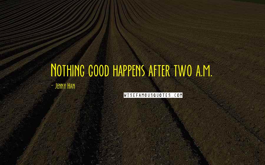 Jenny Han Quotes: Nothing good happens after two a.m.