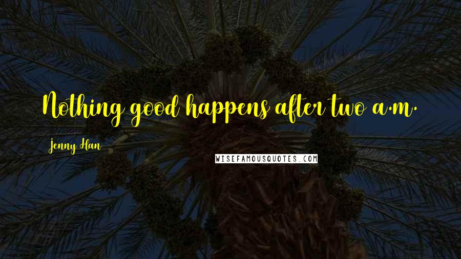 Jenny Han Quotes: Nothing good happens after two a.m.