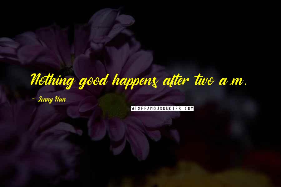 Jenny Han Quotes: Nothing good happens after two a.m.