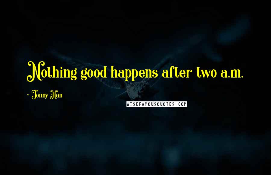 Jenny Han Quotes: Nothing good happens after two a.m.