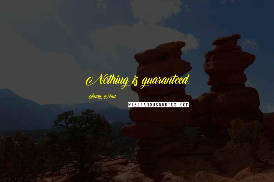 Jenny Han Quotes: Nothing is guaranteed.